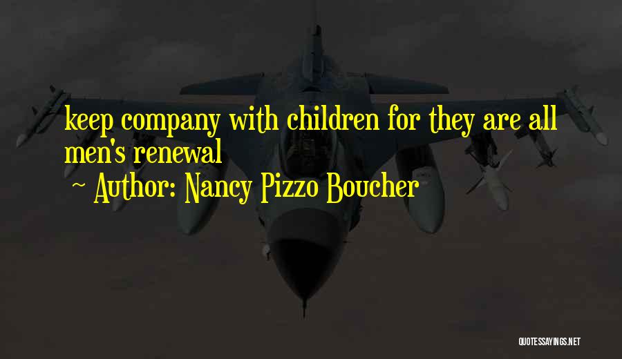 Nancy Pizzo Boucher Quotes: Keep Company With Children For They Are All Men's Renewal