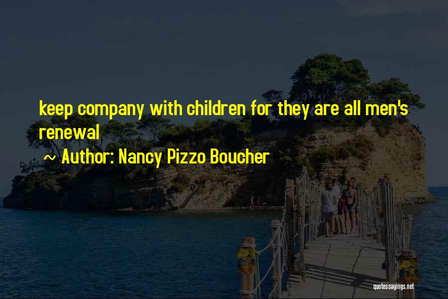 Nancy Pizzo Boucher Quotes: Keep Company With Children For They Are All Men's Renewal
