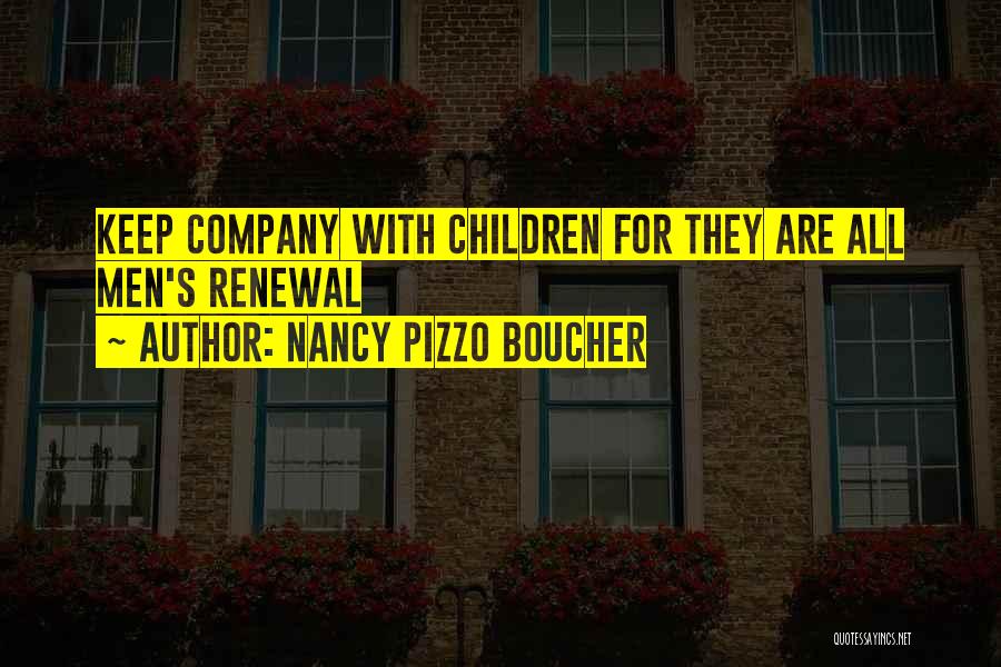 Nancy Pizzo Boucher Quotes: Keep Company With Children For They Are All Men's Renewal