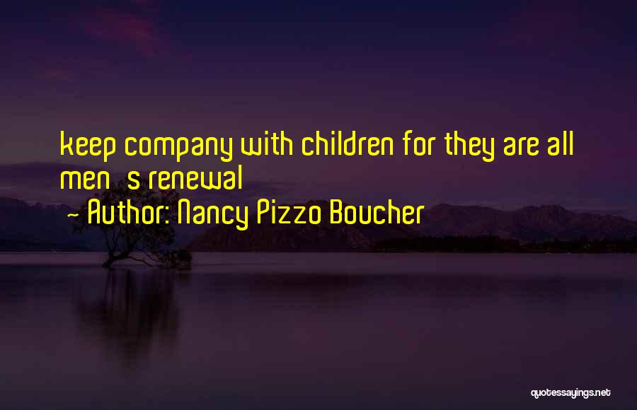 Nancy Pizzo Boucher Quotes: Keep Company With Children For They Are All Men's Renewal