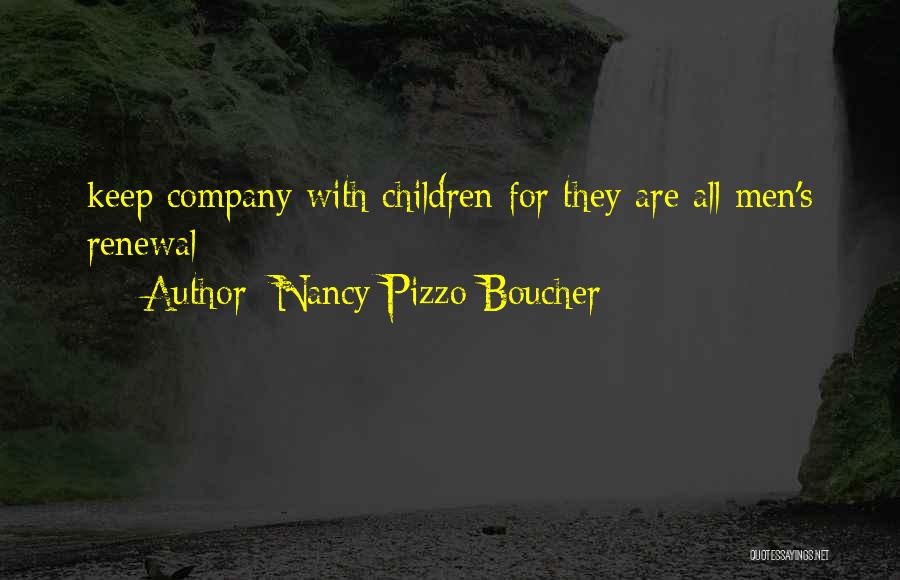 Nancy Pizzo Boucher Quotes: Keep Company With Children For They Are All Men's Renewal