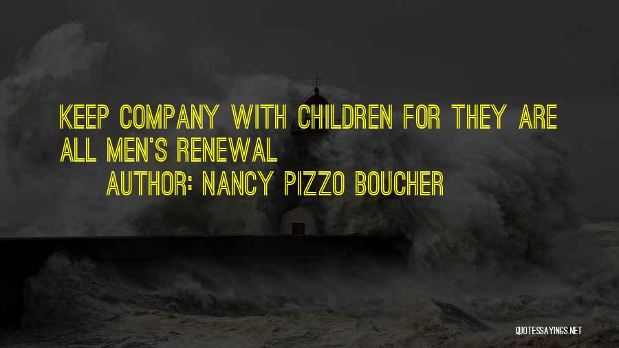 Nancy Pizzo Boucher Quotes: Keep Company With Children For They Are All Men's Renewal