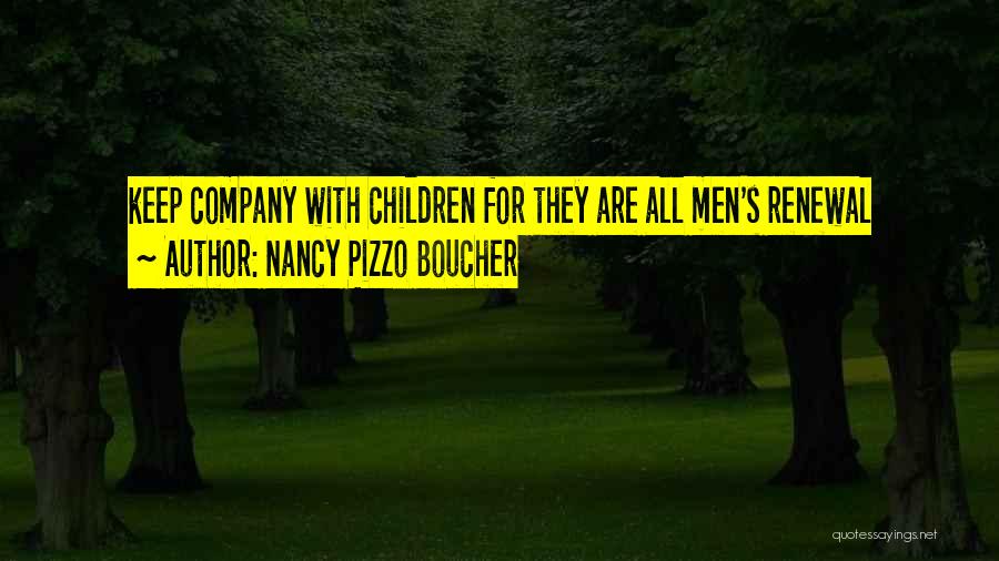 Nancy Pizzo Boucher Quotes: Keep Company With Children For They Are All Men's Renewal