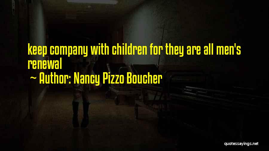 Nancy Pizzo Boucher Quotes: Keep Company With Children For They Are All Men's Renewal