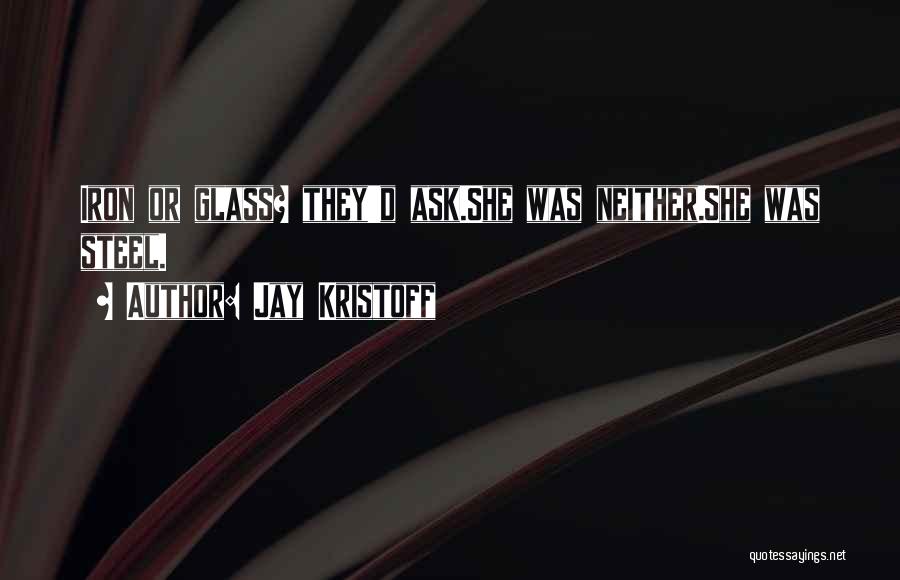 Jay Kristoff Quotes: Iron Or Glass? They'd Ask.she Was Neither.she Was Steel.