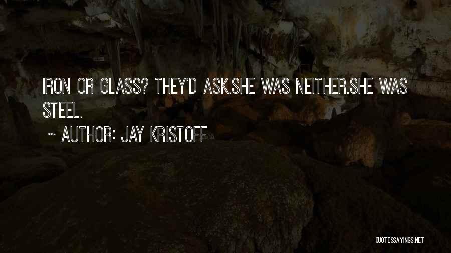 Jay Kristoff Quotes: Iron Or Glass? They'd Ask.she Was Neither.she Was Steel.