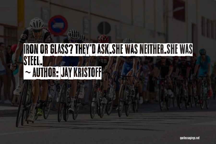 Jay Kristoff Quotes: Iron Or Glass? They'd Ask.she Was Neither.she Was Steel.