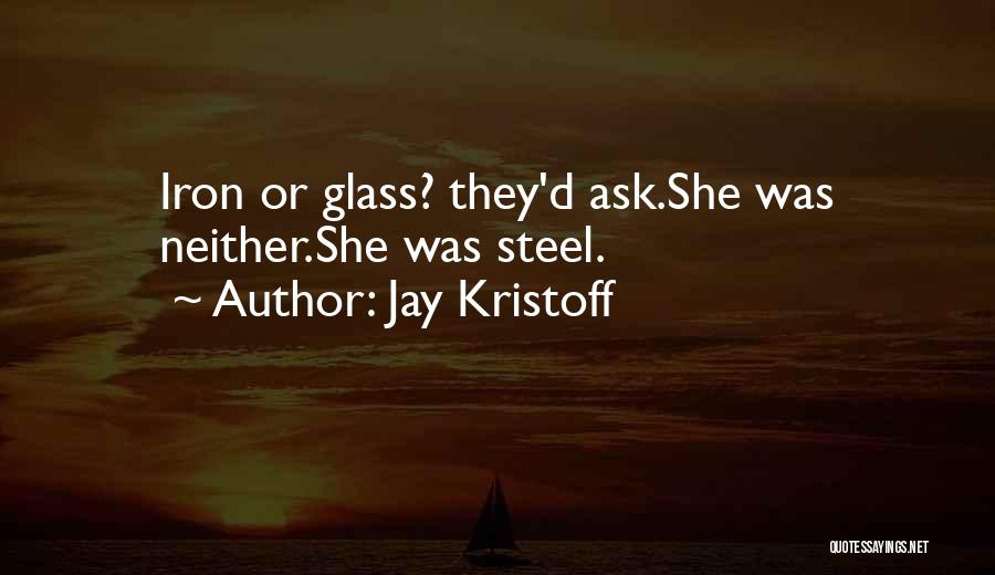 Jay Kristoff Quotes: Iron Or Glass? They'd Ask.she Was Neither.she Was Steel.