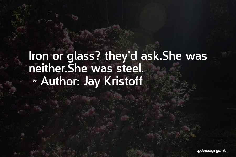 Jay Kristoff Quotes: Iron Or Glass? They'd Ask.she Was Neither.she Was Steel.