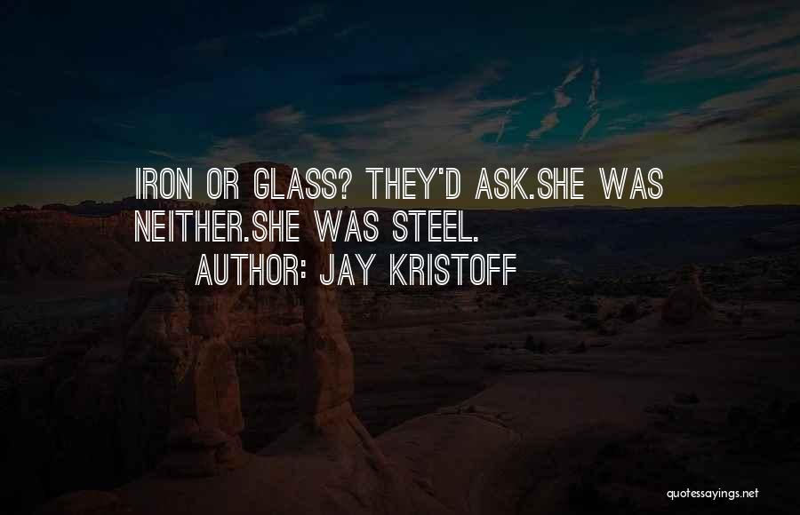 Jay Kristoff Quotes: Iron Or Glass? They'd Ask.she Was Neither.she Was Steel.