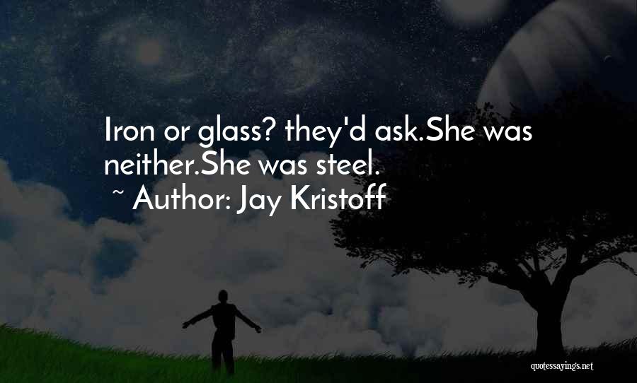 Jay Kristoff Quotes: Iron Or Glass? They'd Ask.she Was Neither.she Was Steel.