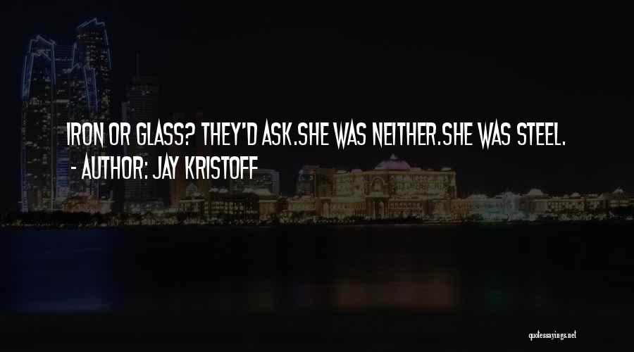 Jay Kristoff Quotes: Iron Or Glass? They'd Ask.she Was Neither.she Was Steel.