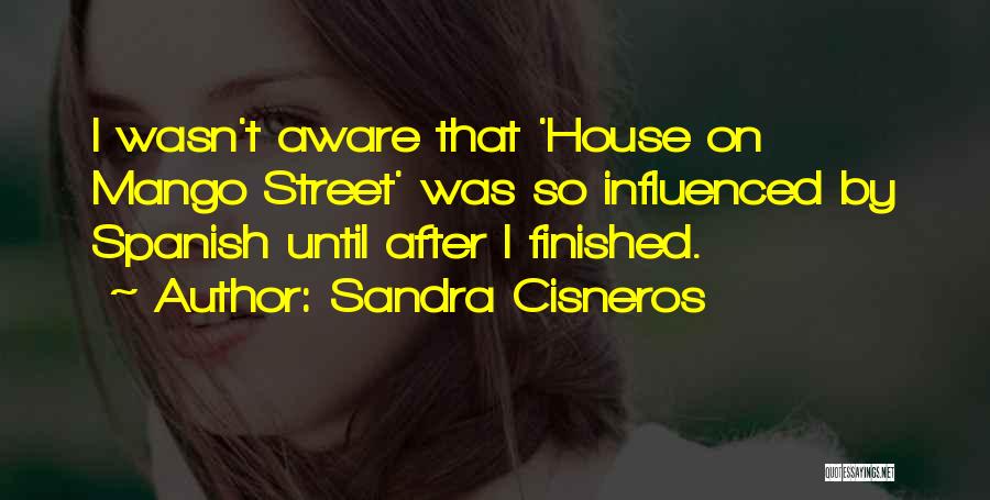 Sandra Cisneros Quotes: I Wasn't Aware That 'house On Mango Street' Was So Influenced By Spanish Until After I Finished.