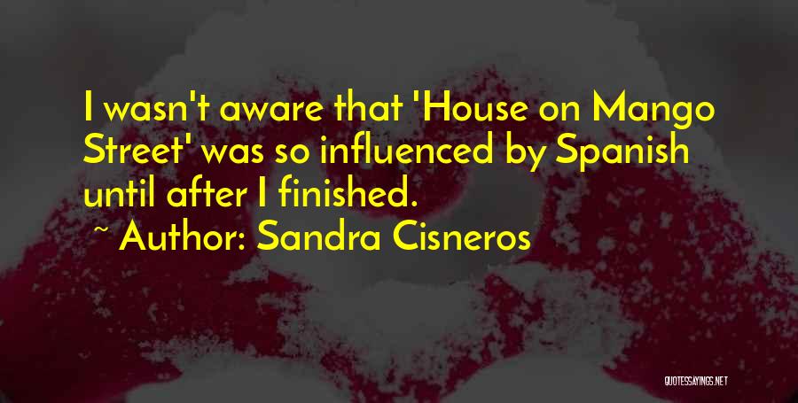 Sandra Cisneros Quotes: I Wasn't Aware That 'house On Mango Street' Was So Influenced By Spanish Until After I Finished.