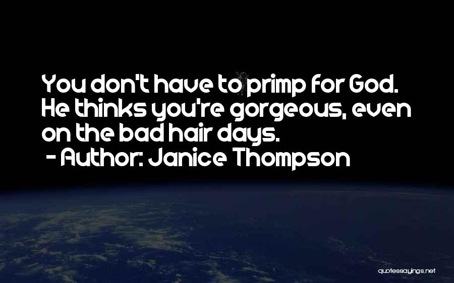 Janice Thompson Quotes: You Don't Have To Primp For God. He Thinks You're Gorgeous, Even On The Bad Hair Days.