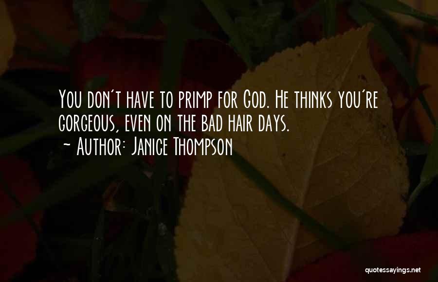 Janice Thompson Quotes: You Don't Have To Primp For God. He Thinks You're Gorgeous, Even On The Bad Hair Days.