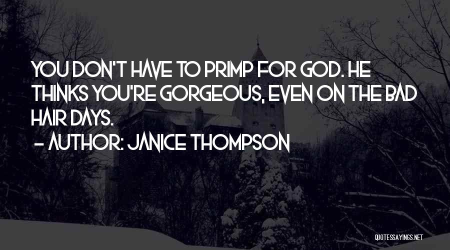 Janice Thompson Quotes: You Don't Have To Primp For God. He Thinks You're Gorgeous, Even On The Bad Hair Days.