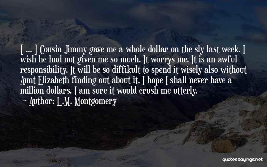 L.M. Montgomery Quotes: [ ... ] Cousin Jimmy Gave Me A Whole Dollar On The Sly Last Week. I Wish He Had Not