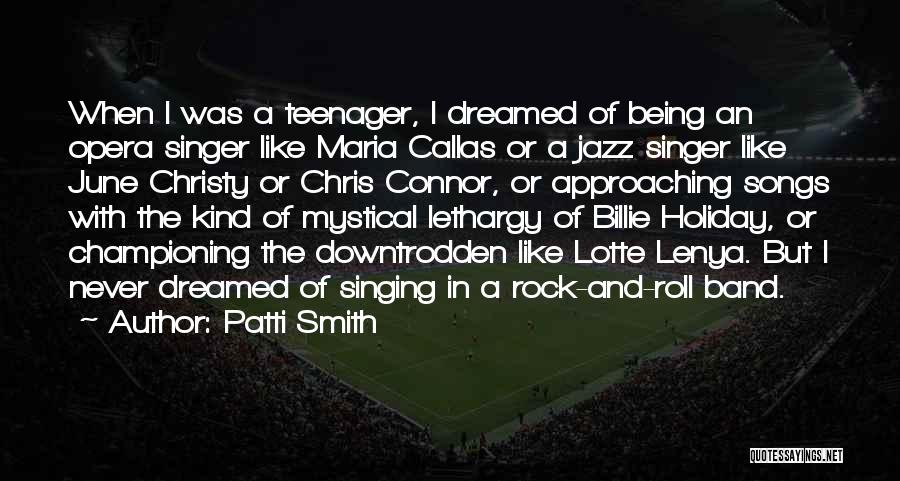 Patti Smith Quotes: When I Was A Teenager, I Dreamed Of Being An Opera Singer Like Maria Callas Or A Jazz Singer Like