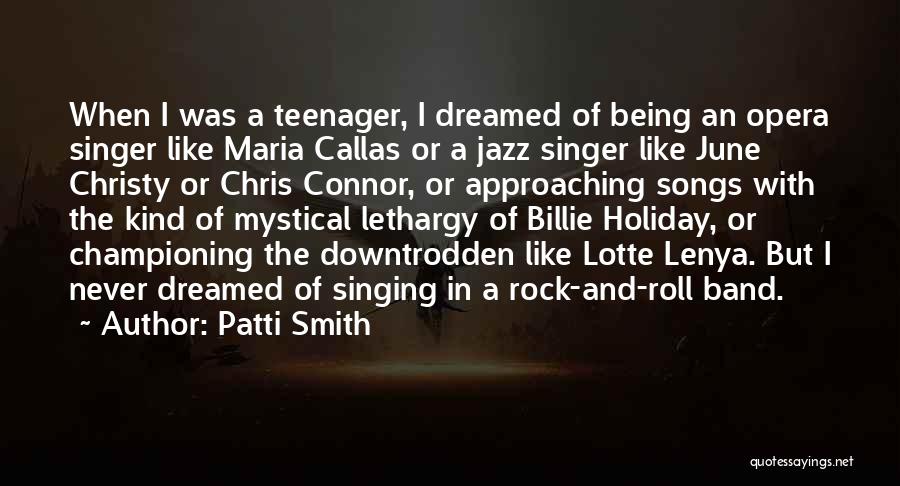 Patti Smith Quotes: When I Was A Teenager, I Dreamed Of Being An Opera Singer Like Maria Callas Or A Jazz Singer Like