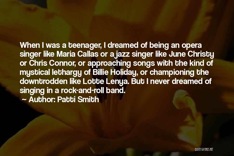 Patti Smith Quotes: When I Was A Teenager, I Dreamed Of Being An Opera Singer Like Maria Callas Or A Jazz Singer Like