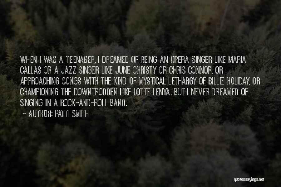 Patti Smith Quotes: When I Was A Teenager, I Dreamed Of Being An Opera Singer Like Maria Callas Or A Jazz Singer Like