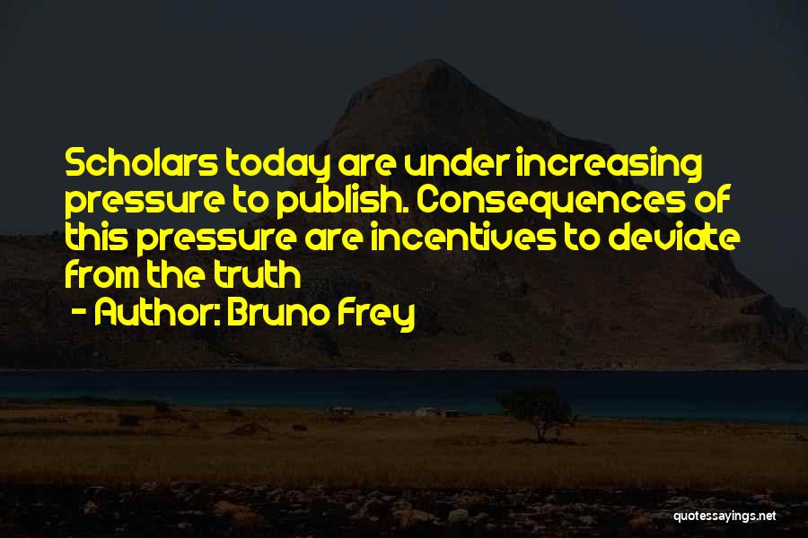 Bruno Frey Quotes: Scholars Today Are Under Increasing Pressure To Publish. Consequences Of This Pressure Are Incentives To Deviate From The Truth