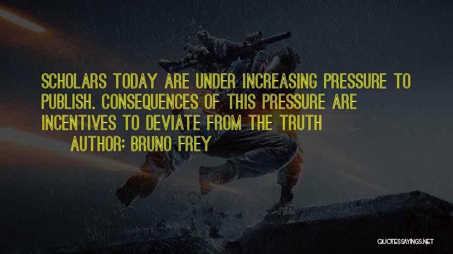 Bruno Frey Quotes: Scholars Today Are Under Increasing Pressure To Publish. Consequences Of This Pressure Are Incentives To Deviate From The Truth