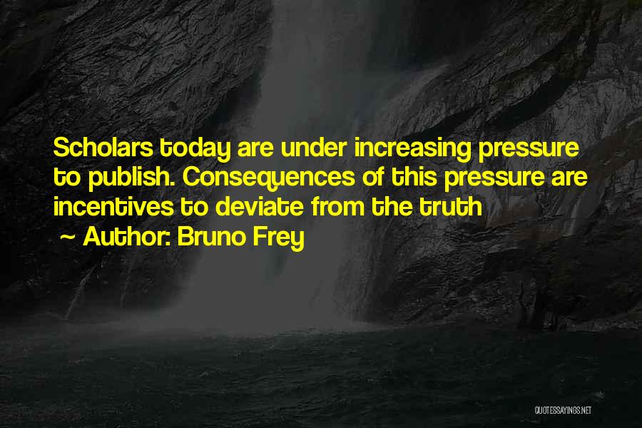 Bruno Frey Quotes: Scholars Today Are Under Increasing Pressure To Publish. Consequences Of This Pressure Are Incentives To Deviate From The Truth