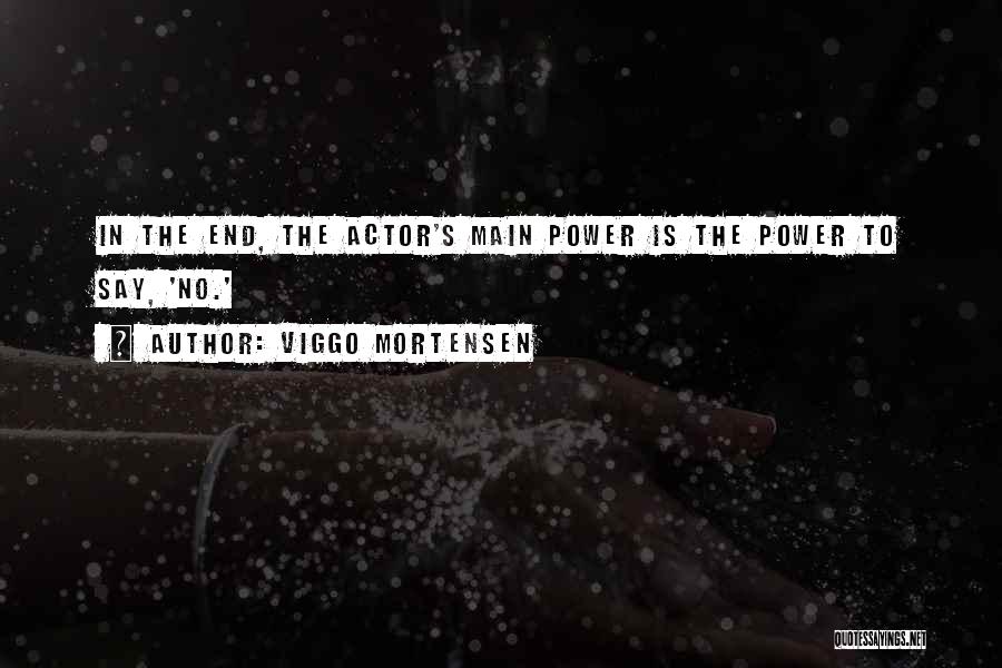 Viggo Mortensen Quotes: In The End, The Actor's Main Power Is The Power To Say, 'no.'