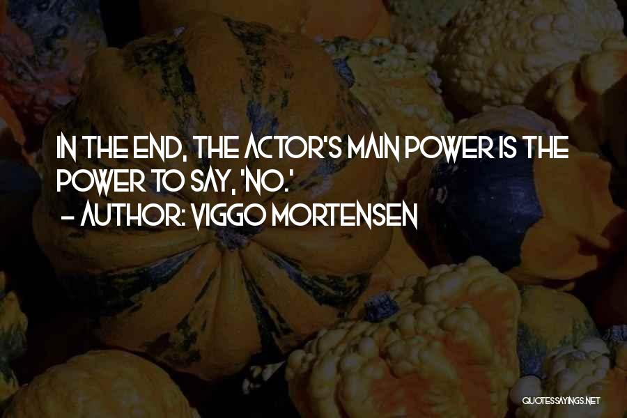 Viggo Mortensen Quotes: In The End, The Actor's Main Power Is The Power To Say, 'no.'