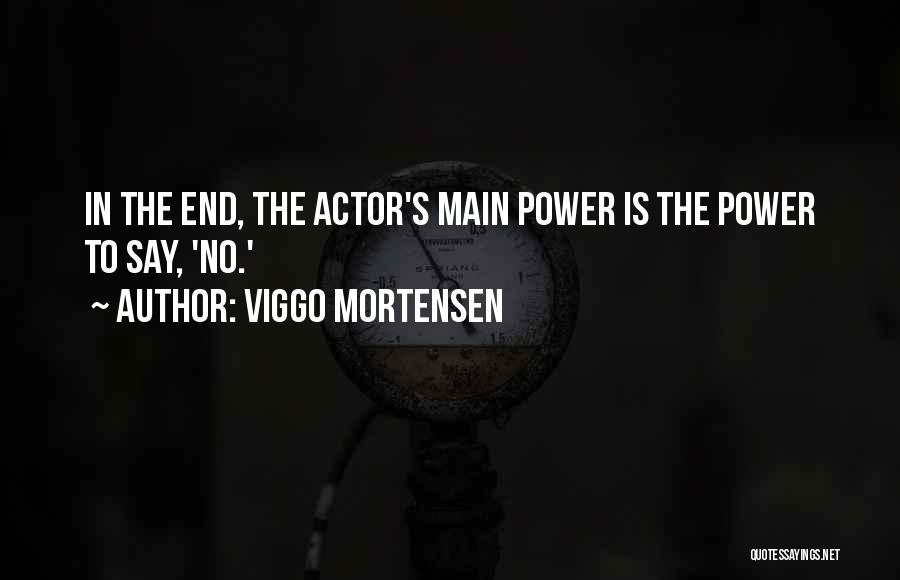 Viggo Mortensen Quotes: In The End, The Actor's Main Power Is The Power To Say, 'no.'