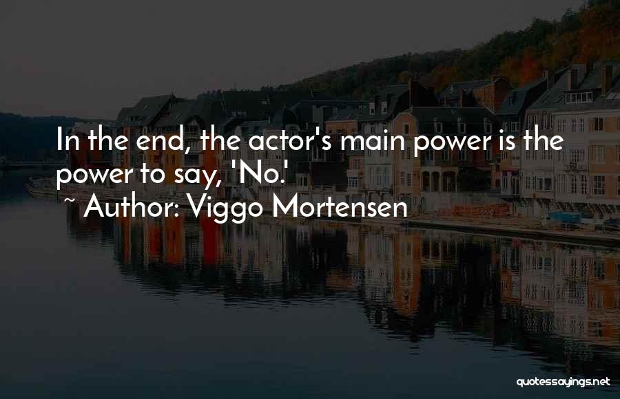 Viggo Mortensen Quotes: In The End, The Actor's Main Power Is The Power To Say, 'no.'