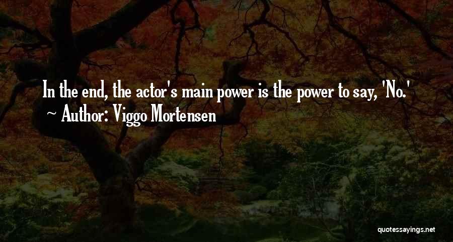 Viggo Mortensen Quotes: In The End, The Actor's Main Power Is The Power To Say, 'no.'