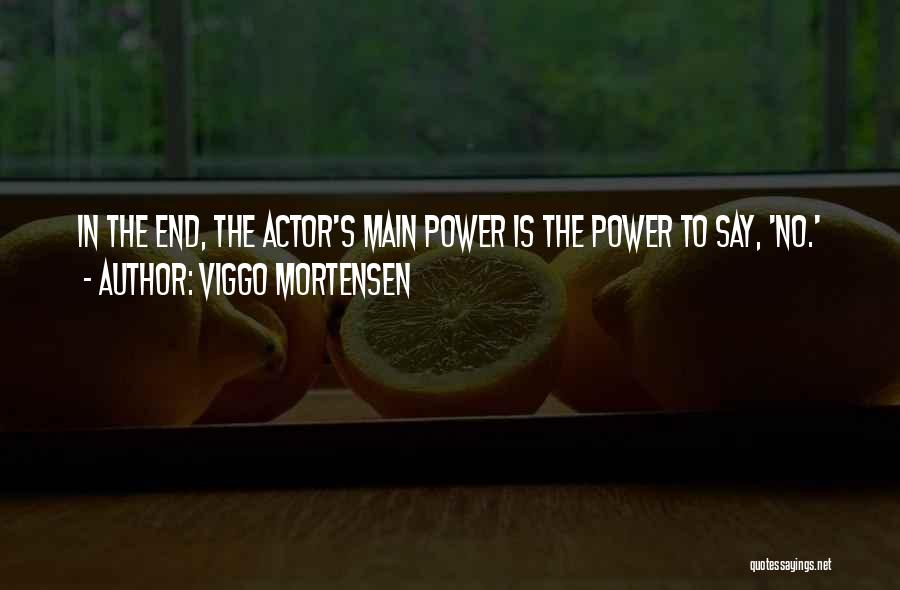 Viggo Mortensen Quotes: In The End, The Actor's Main Power Is The Power To Say, 'no.'