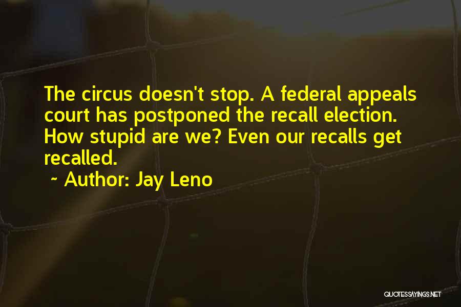 Jay Leno Quotes: The Circus Doesn't Stop. A Federal Appeals Court Has Postponed The Recall Election. How Stupid Are We? Even Our Recalls