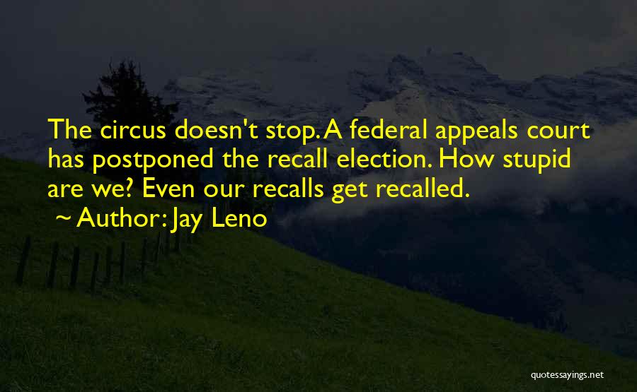 Jay Leno Quotes: The Circus Doesn't Stop. A Federal Appeals Court Has Postponed The Recall Election. How Stupid Are We? Even Our Recalls