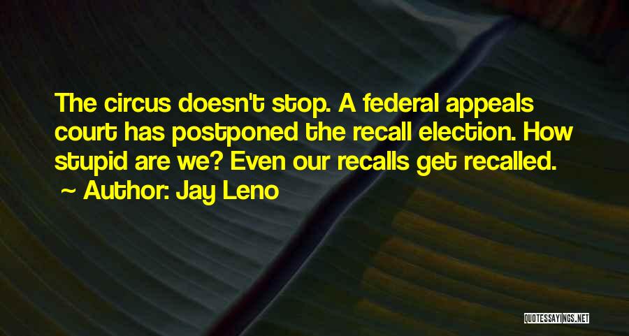 Jay Leno Quotes: The Circus Doesn't Stop. A Federal Appeals Court Has Postponed The Recall Election. How Stupid Are We? Even Our Recalls