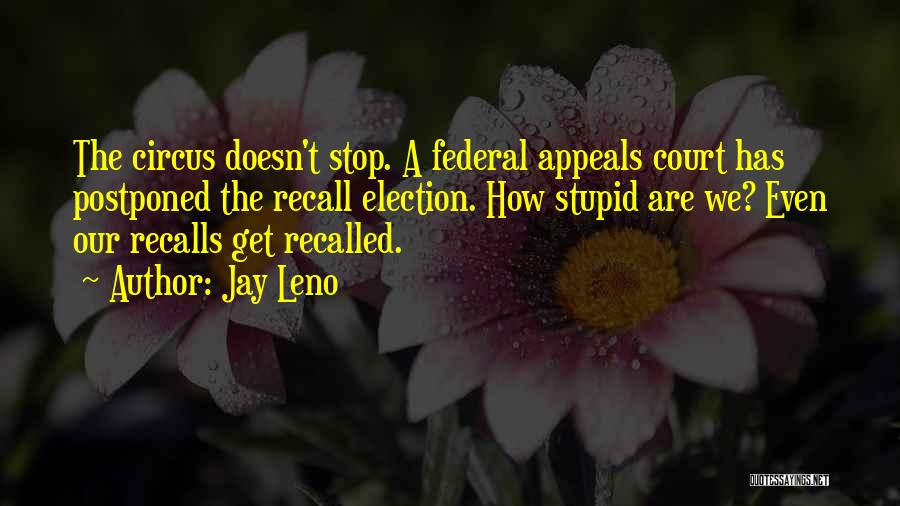 Jay Leno Quotes: The Circus Doesn't Stop. A Federal Appeals Court Has Postponed The Recall Election. How Stupid Are We? Even Our Recalls
