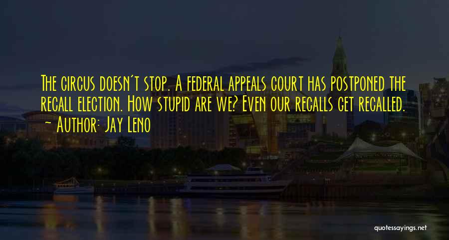 Jay Leno Quotes: The Circus Doesn't Stop. A Federal Appeals Court Has Postponed The Recall Election. How Stupid Are We? Even Our Recalls