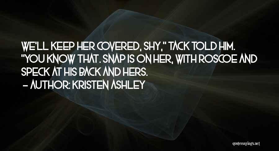 Kristen Ashley Quotes: We'll Keep Her Covered, Shy, Tack Told Him. You Know That. Snap Is On Her, With Roscoe And Speck At