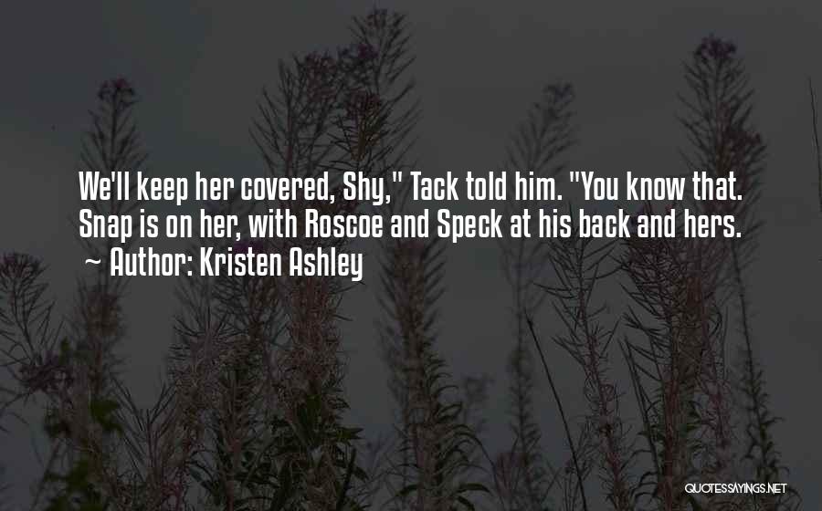 Kristen Ashley Quotes: We'll Keep Her Covered, Shy, Tack Told Him. You Know That. Snap Is On Her, With Roscoe And Speck At