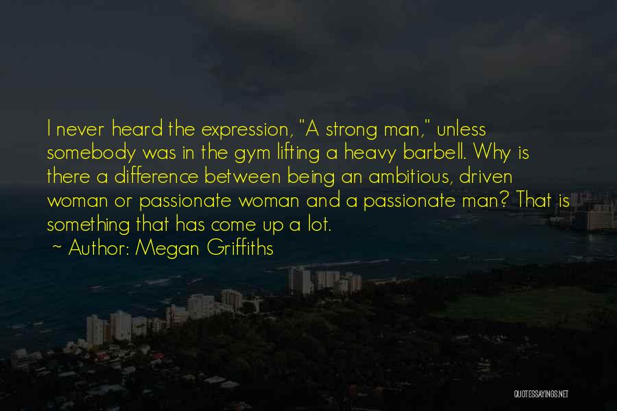 Megan Griffiths Quotes: I Never Heard The Expression, A Strong Man, Unless Somebody Was In The Gym Lifting A Heavy Barbell. Why Is