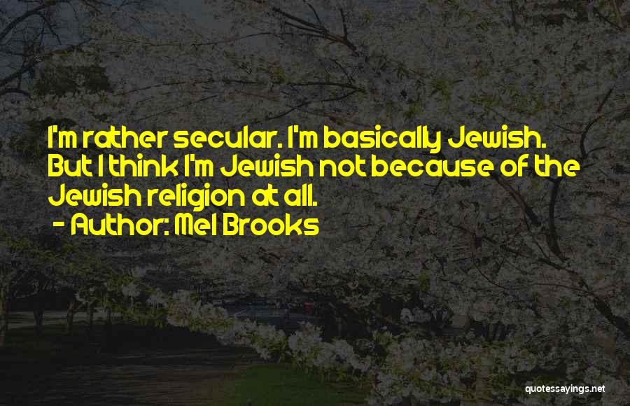 Mel Brooks Quotes: I'm Rather Secular. I'm Basically Jewish. But I Think I'm Jewish Not Because Of The Jewish Religion At All.