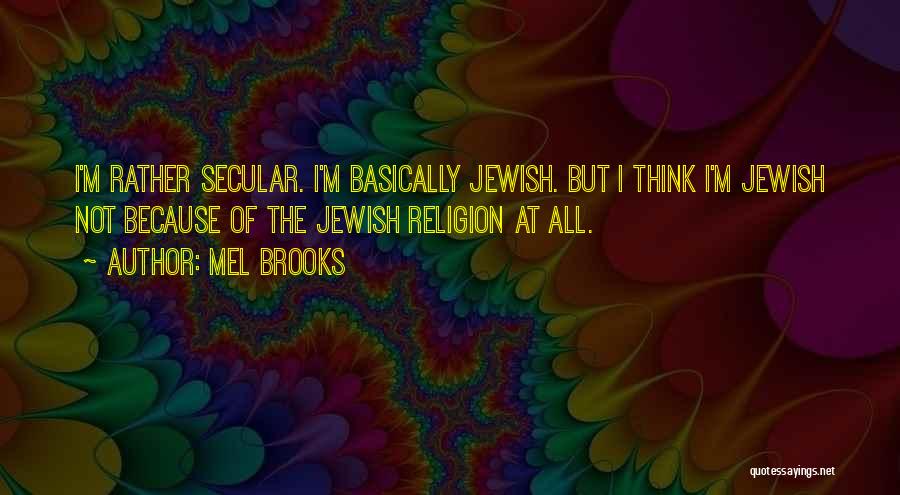 Mel Brooks Quotes: I'm Rather Secular. I'm Basically Jewish. But I Think I'm Jewish Not Because Of The Jewish Religion At All.