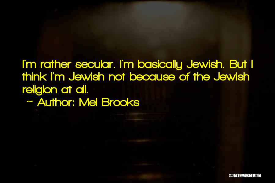 Mel Brooks Quotes: I'm Rather Secular. I'm Basically Jewish. But I Think I'm Jewish Not Because Of The Jewish Religion At All.
