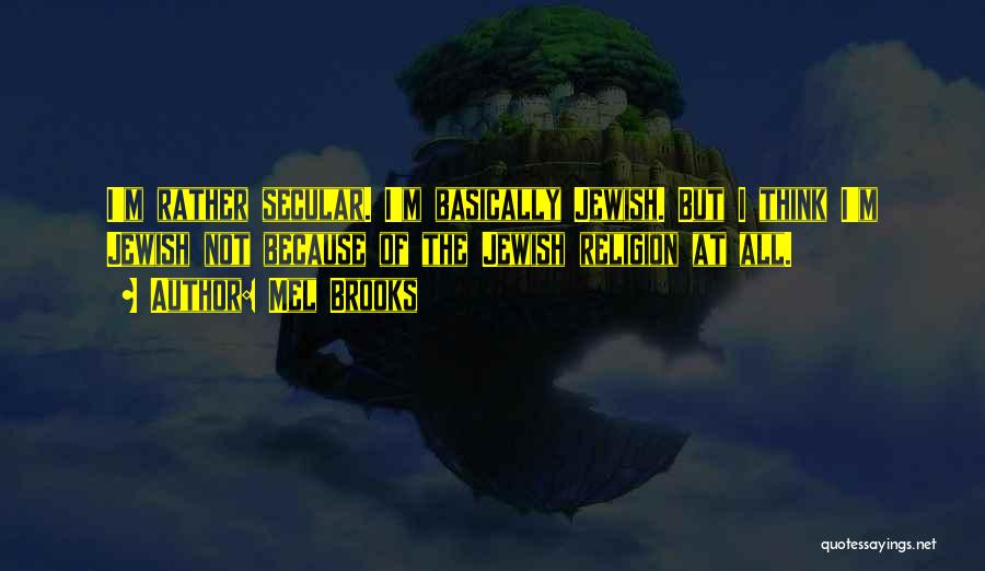 Mel Brooks Quotes: I'm Rather Secular. I'm Basically Jewish. But I Think I'm Jewish Not Because Of The Jewish Religion At All.