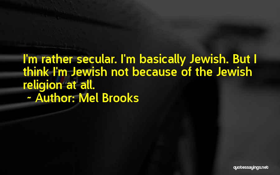 Mel Brooks Quotes: I'm Rather Secular. I'm Basically Jewish. But I Think I'm Jewish Not Because Of The Jewish Religion At All.