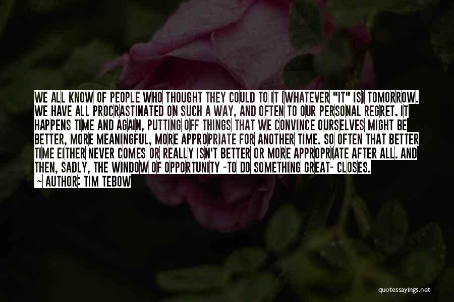 Tim Tebow Quotes: We All Know Of People Who Thought They Could To It (whatever It Is) Tomorrow. We Have All Procrastinated On