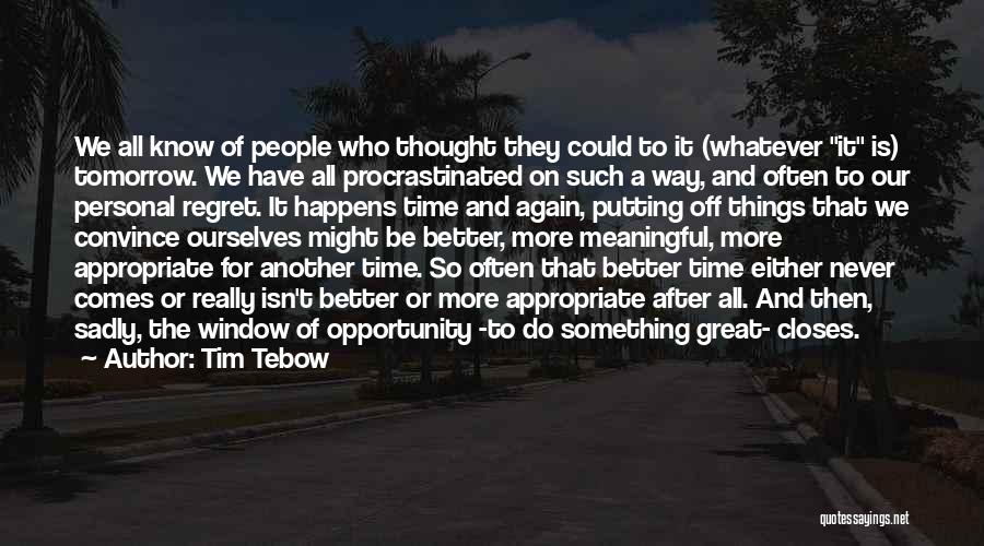Tim Tebow Quotes: We All Know Of People Who Thought They Could To It (whatever It Is) Tomorrow. We Have All Procrastinated On